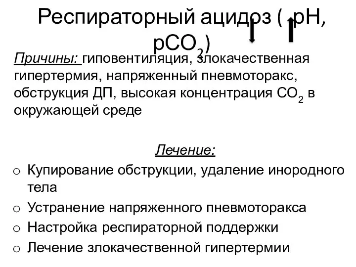 Респираторный ацидоз ( рН, рСО2) Причины: гиповентиляция, злокачественная гипертермия, напряженный пневмоторакс,