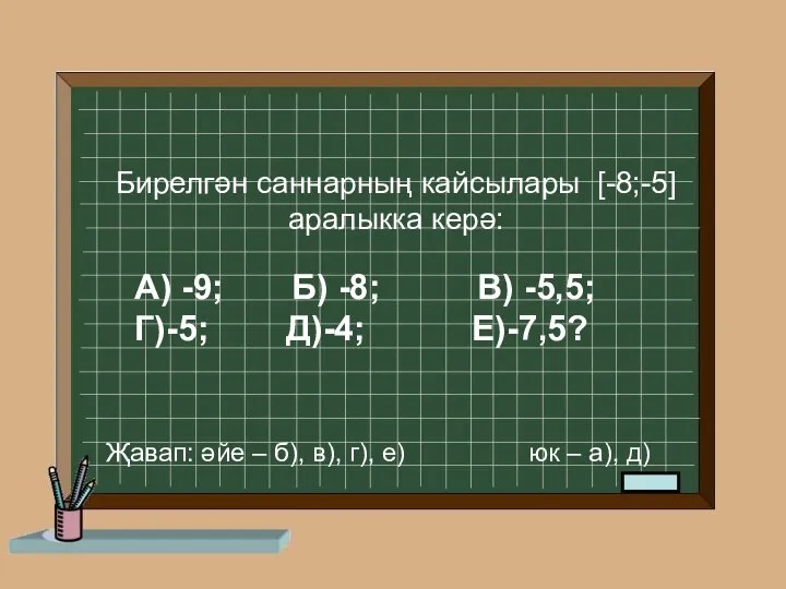 А) -9; Б) -8; В) -5,5; Г)-5; Д)-4; Е)-7,5? Бирелгән саннарның