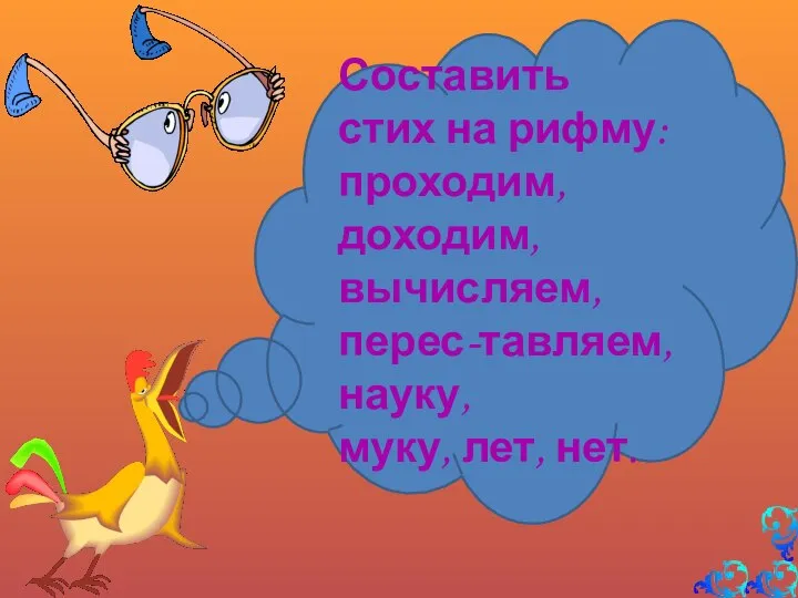 Составить стих на рифму: проходим, доходим, вычисляем, перес-тавляем, науку, муку, лет, нет.