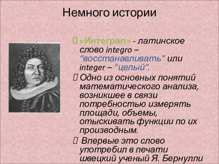 Немного истории «Интеграл» - латинское слово integro – “восстанавливать” или integer