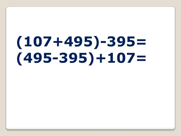 (107+495)-395= (495-395)+107=