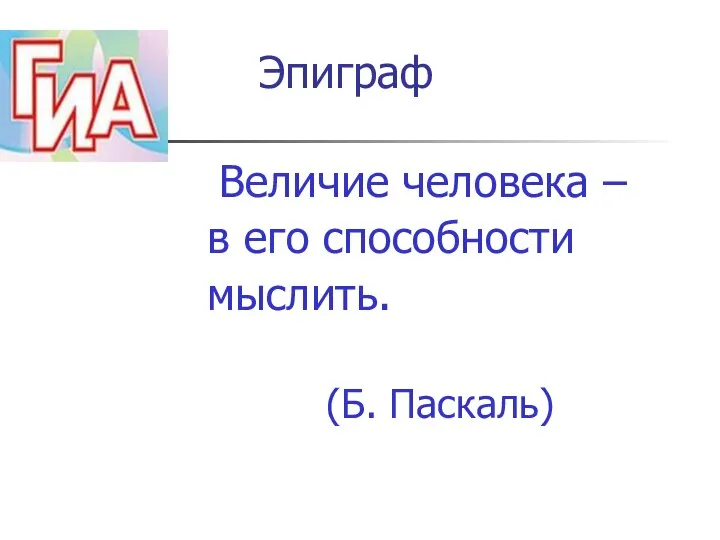 Эпиграф Величие человека – в его способности мыслить. (Б. Паскаль)