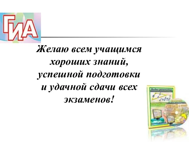 Желаю всем учащимся хороших знаний, успешной подготовки и удачной сдачи всех экзаменов!