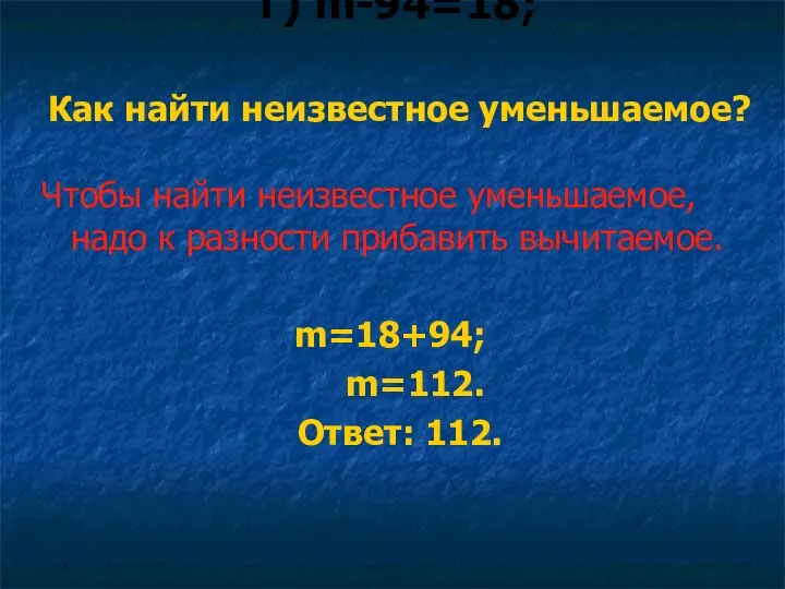 г) m-94=18; Как найти неизвестное уменьшаемое? Чтобы найти неизвестное уменьшаемое, надо