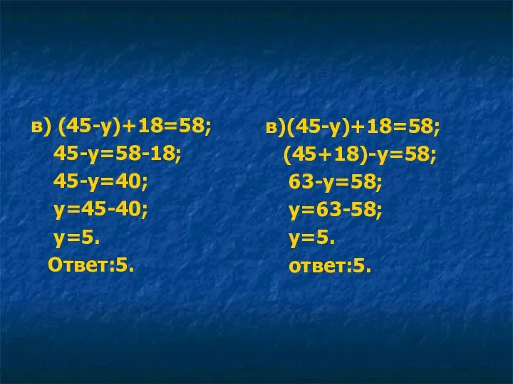 в) (45-у)+18=58; 45-у=58-18; 45-у=40; у=45-40; у=5. Ответ:5. в)(45-у)+18=58; (45+18)-у=58; 63-у=58; у=63-58; у=5. ответ:5.