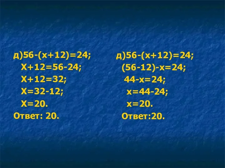 д)56-(х+12)=24; Х+12=56-24; Х+12=32; Х=32-12; Х=20. Ответ: 20. д)56-(х+12)=24; (56-12)-х=24; 44-х=24; х=44-24; х=20. Ответ:20.