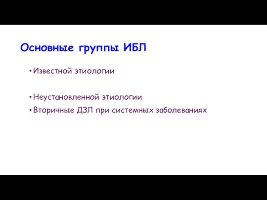 Основные группы ИБЛ Известной этиологии Неустановленной этиологии Вторичные ДЗЛ при системных заболеваниях