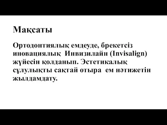 Мақсаты Ортодонтиялық емдеуде, брекетсіз иновациялық Инвизилайн (Invisalign) жүйесін қолданып. Эстетикалық сұлулықты сақтай отыра ем нәтижетін жылдамдату.