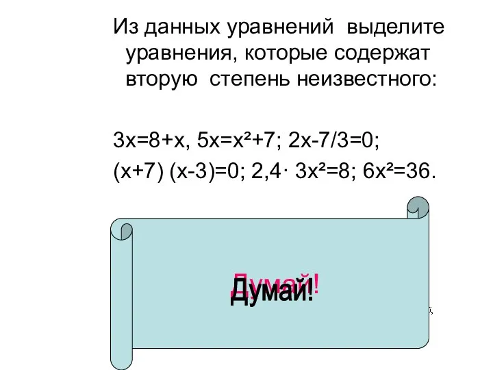 Думай! Из данных уравнений выделите уравнения, которые содержат вторую степень неизвестного: