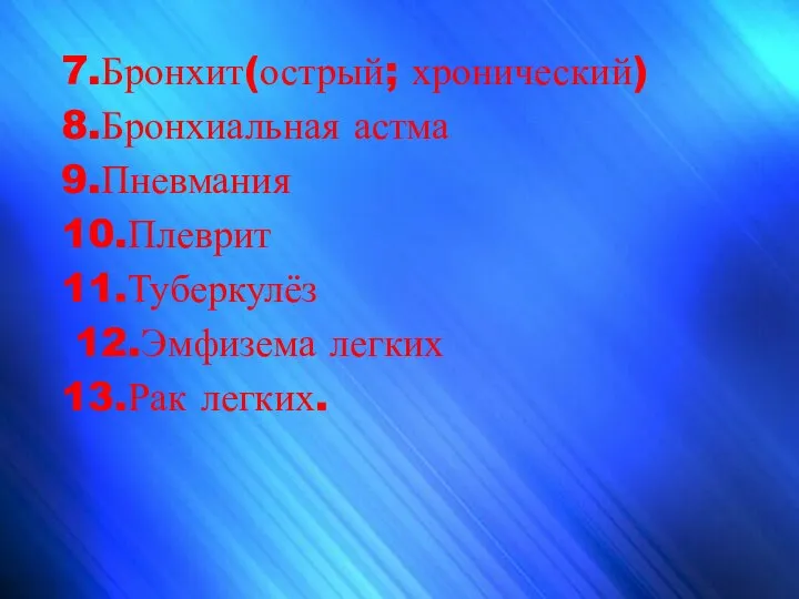 7.Бронхит(острый; хронический) 8.Бронхиальная астма 9.Пневмания 10.Плеврит 11.Туберкулёз 12.Эмфизема легких 13.Рак легких.