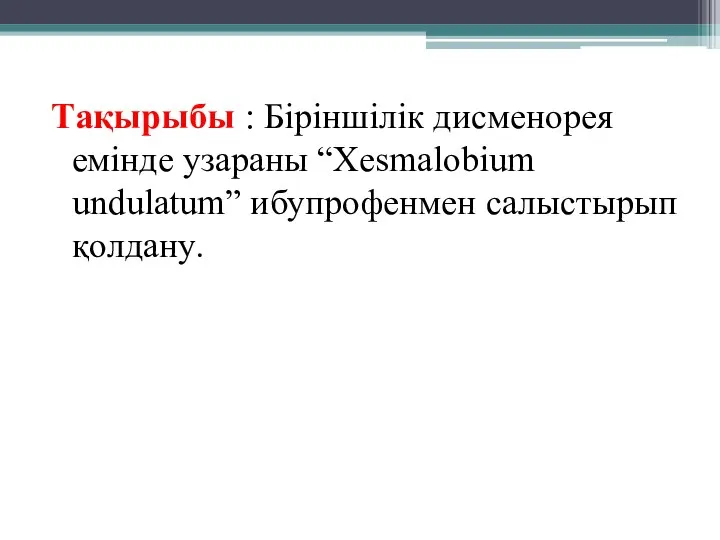 Тақырыбы : Біріншілік дисменорея емінде узараны “Xesmalobium undulatum” ибупрофенмен салыстырып қолдану.