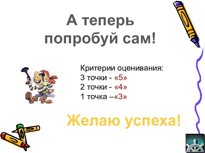 А теперь попробуй сам! Критерии оценивания: 3 точки - «5» 2