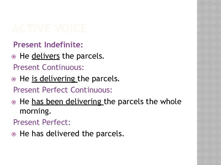 ACTIVE VOICE Present Indefinite: He delivers the parcels. Present Continuous: He
