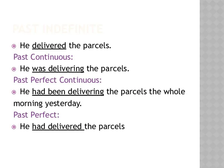 PAST INDEFINITE He delivered the parcels. Past Continuous: He was delivering
