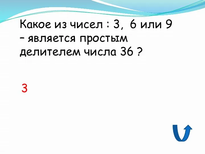 Какое из чисел : 3, 6 или 9 – является простым делителем числа 36 ? 3