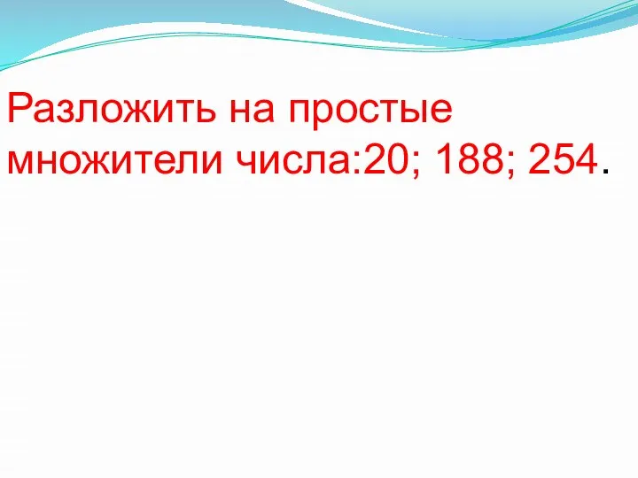 Разложить на простые множители числа:20; 188; 254.