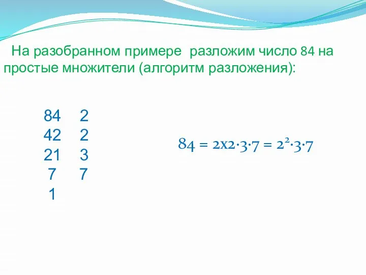 На разобранном примере разложим число 84 на простые множители (алгоритм разложения):