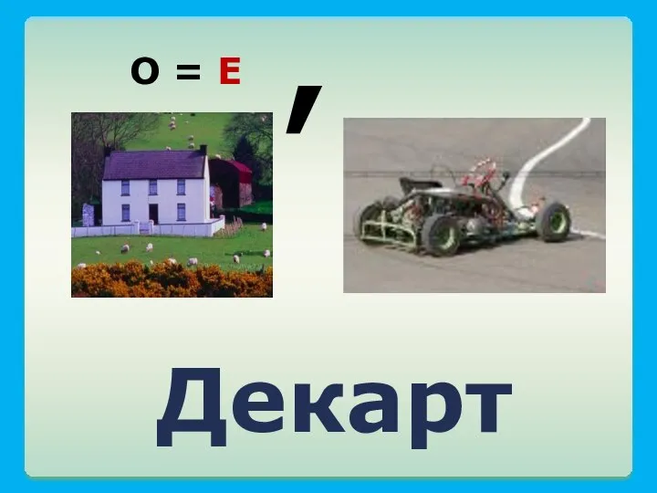 Декарт О = Е ,