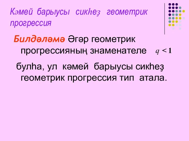 Кәмей барыусы сикһеҙ геометрик прогрессия Билдәләмә Әгәр геометрик прогрессияның знаменателе булһа,