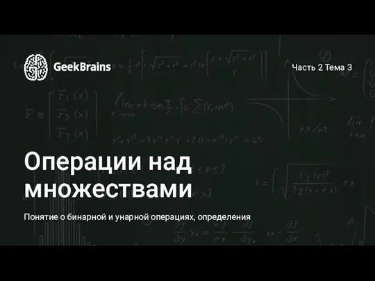 Операции над множествами Понятие о бинарной и унарной операциях, определения Часть 2 Тема 3