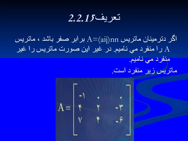 2.2.15تعريف اگر دترمينان ماتريس A=(aij)nn برابر صفر باشد ، ماتريس A