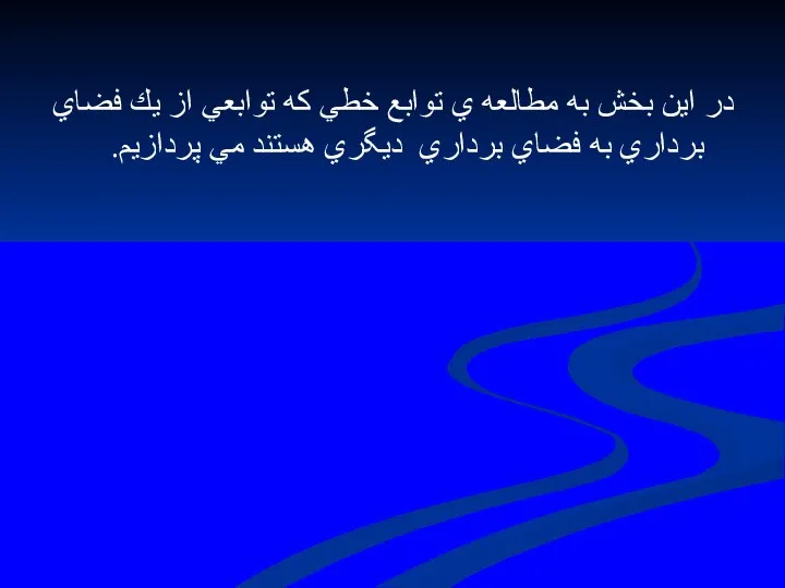 در اين بخش به مطالعه ي توابع خطي كه توابعي از