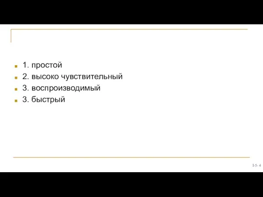 1. простой 2. высоко чувствительный 3. воспроизводимый 3. быстрый