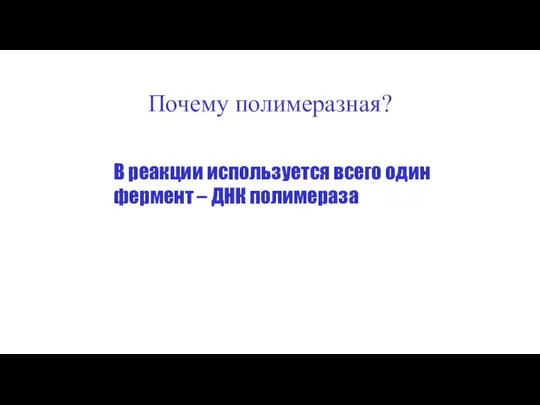 Почему полимеразная? В реакции используется всего один фермент – ДНК полимераза