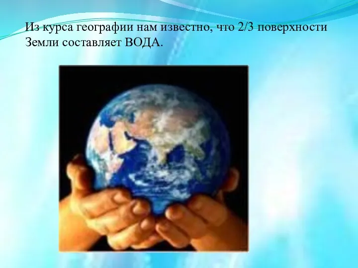 Из курса географии нам известно, что 2/3 поверхности Земли составляет ВОДА.