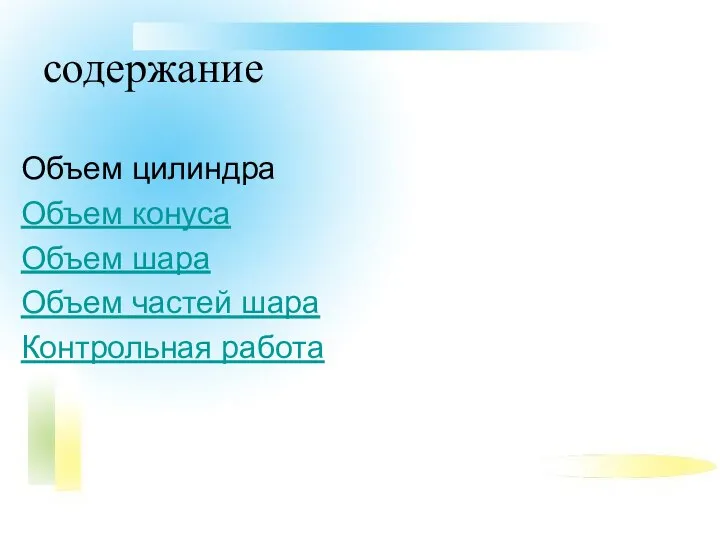 содержание Объем цилиндра Объем конуса Объем шара Объем частей шара Контрольная работа