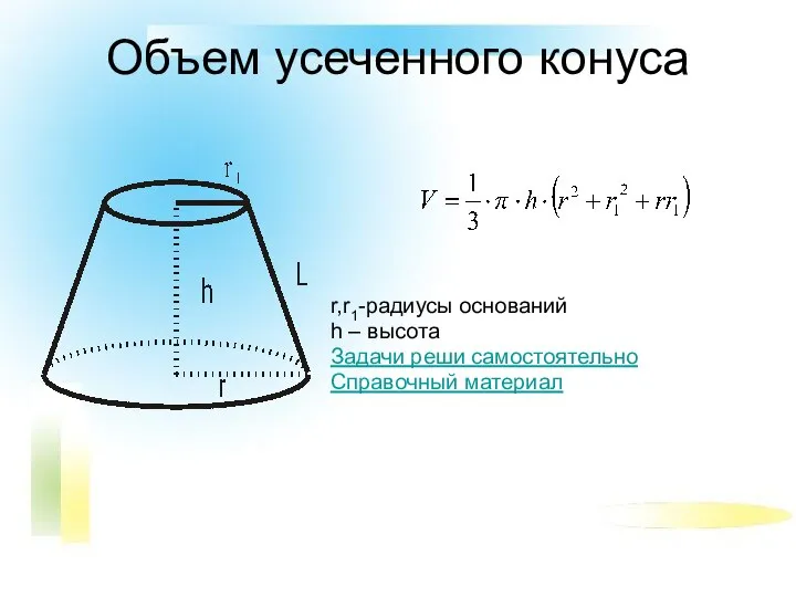 Объем усеченного конуса r,r1-радиусы оснований h – высота Задачи реши самостоятельно Справочный материал