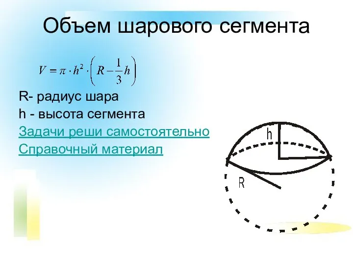 Объем шарового сегмента R- радиус шара h - высота сегмента Задачи реши самостоятельно Справочный материал