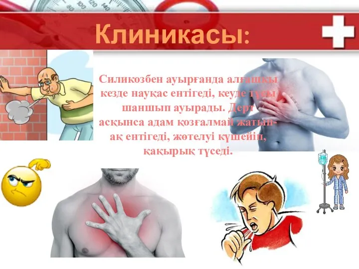 Клиникасы: Силикозбен ауырғанда алғашқы кезде науқас ентігеді, кеуде тұсы шаншып ауырады.