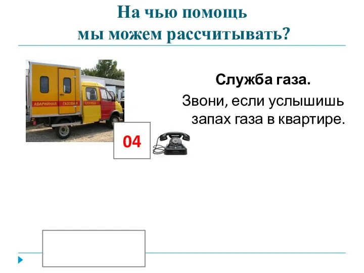 На чью помощь мы можем рассчитывать? Служба газа. Звони, если услышишь запах газа в квартире. 04