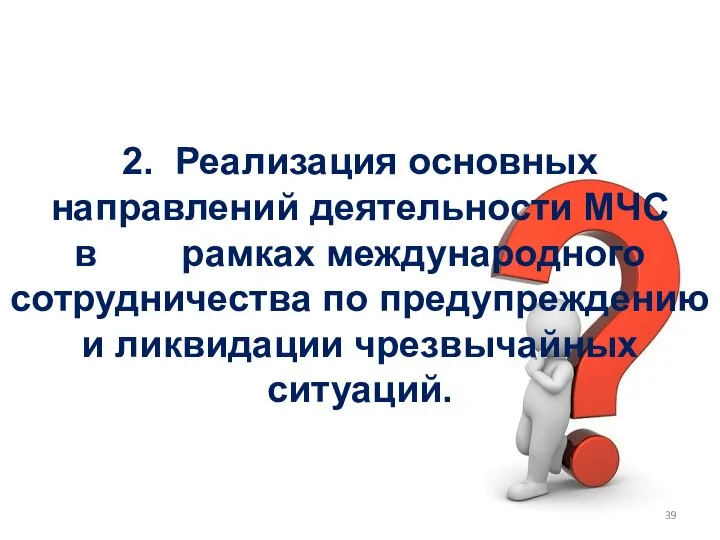 2. Реализация основных направлений деятельности МЧС в рамках международного сотрудничества по предупреждению и ликвидации чрезвычайных ситуаций.