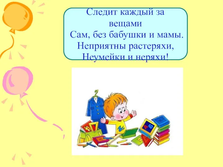 Следит каждый за вещами Сам, без бабушки и мамы. Неприятны растеряхи, Неумейки и неряхи!