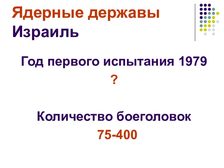 Ядерные державы Израиль Год первого испытания 1979 ? Количество боеголовок 75-400