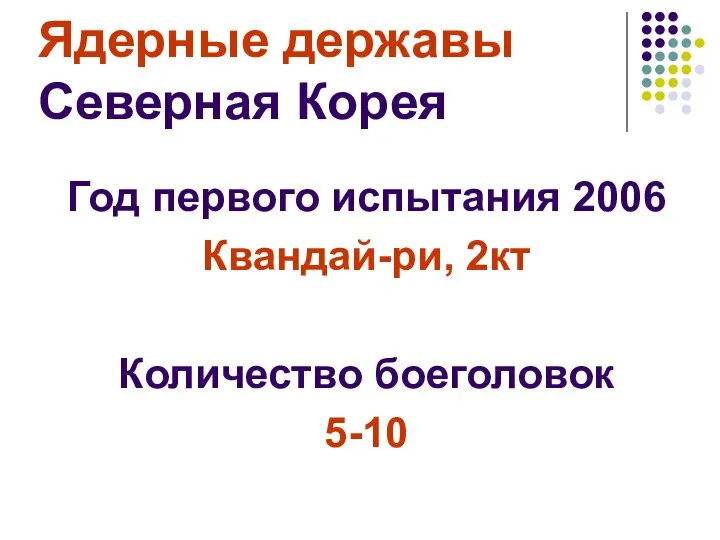 Ядерные державы Северная Корея Год первого испытания 2006 Квандай-ри, 2кт Количество боеголовок 5-10