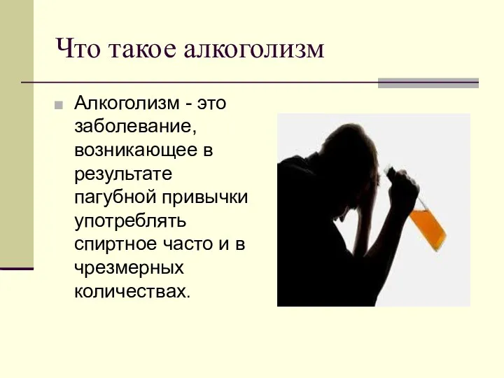 Что такое алкоголизм Алкоголизм - это заболевание, возникающее в результате пагубной