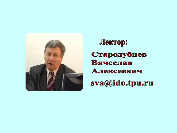 Стародубцев Вячеслав Алексеевич sva@ido.tpu.ru Лектор: