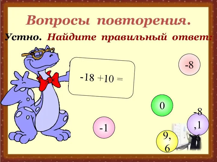 Вопросы повторения. Устно. Найдите правильный ответ: -18 +10 = -1 0 9,6 -8 -8,16