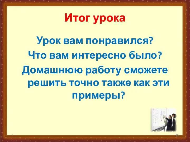 Итог урока Урок вам понравился? Что вам интересно было? Домашнюю работу