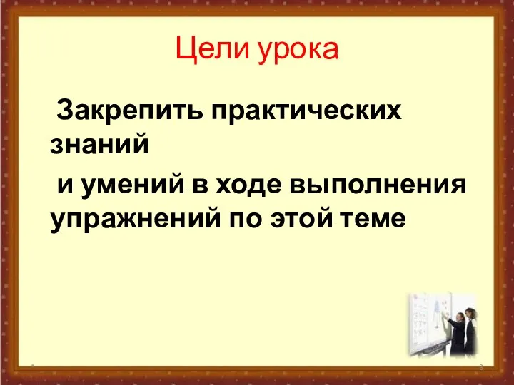 Цели урока Закрепить практических знаний и умений в ходе выполнения упражнений по этой теме *