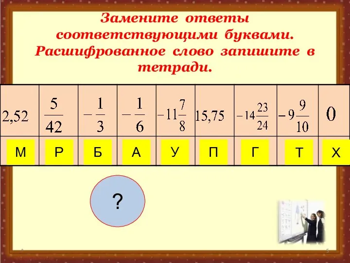 Замените ответы соответствующими буквами. Расшифрованное слово запишите в тетради. * Т