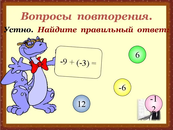 Вопросы повторения. Устно. Найдите правильный ответ: -9 + (-3) = 12 6 -6 -12