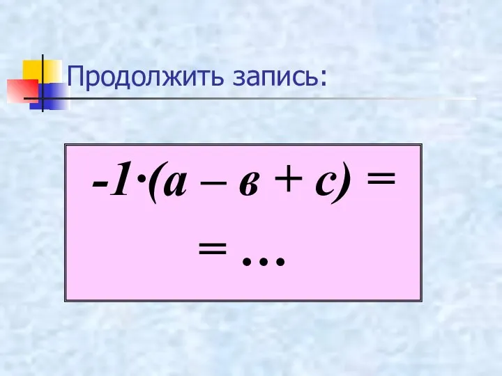 Продолжить запись: -1·(а – в + с) = = …