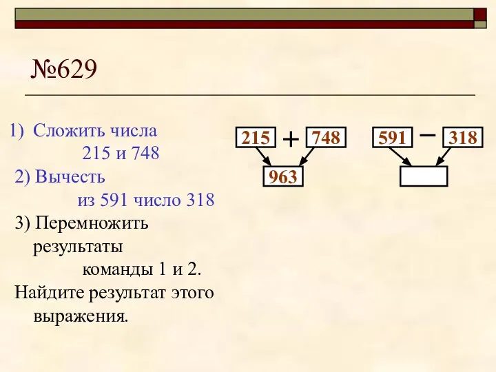 №629 215 748 963 Сложить числа 215 и 748 2) Вычесть