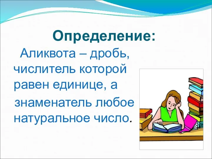 Определение: Аликвота – дробь, числитель которой равен единице, а знаменатель любое натуральное число.