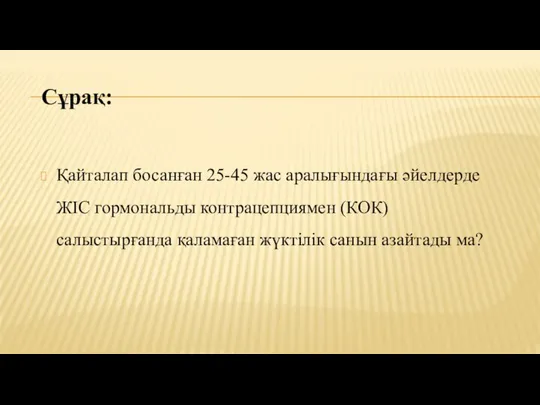 Сұрақ: Қайталап босанған 25-45 жас аралығындағы әйелдерде ЖІС гормональды контрацепциямен (КОК)