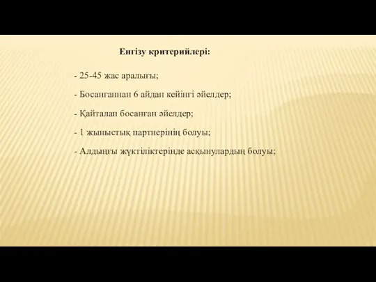 Енгізу критерийлері: - 25-45 жас аралығы; - Босанғаннан 6 айдан кейінгі